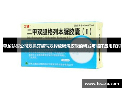 尊龙凯时公司双氯芬酸钠双释放肠溶胶囊的研发与临床应用探讨