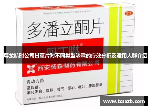 尊龙凯时公司甘草片对不同类型咳嗽的疗效分析及适用人群介绍
