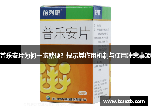 普乐安片为何一吃就硬？揭示其作用机制与使用注意事项
